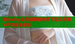 糖心vlog会员破解版免费下载及无限VIP功能全解析