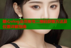 糖心vlog会员账号二维码获取方法及位置详解指南
