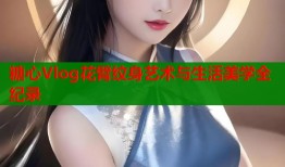 糖心Vlog花臂纹身艺术与生活美学全纪录