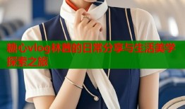 糖心vlog林茜的日常分享与生活美学探索之旅