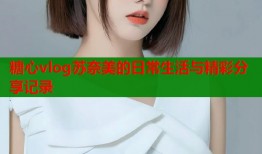 糖心vlog苏奈美的日常生活与精彩分享记录