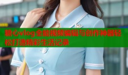糖心vlog全能视频编辑与创作神器轻松打造精彩生活记录