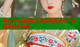 糖心vlog破解版下载体验高清无广告视频制作神器