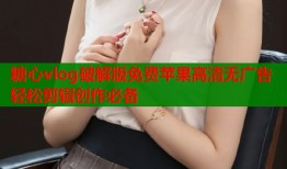 糖心vlog破解版免费苹果高清无广告轻松剪辑创作必备