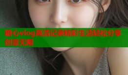 糖心vlog高清记录精彩生活轻松分享创意无限