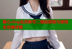 糖心vlog会员账号二维码获取与使用全攻略详解