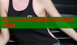 糖心vlog18款全新体验分享与实用技巧揭秘