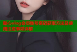 糖心vlog会员账号密码获取方法及使用注意事项详解