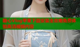 糖心Vlog苹果下载安装全攻略免费体验高清视频内容