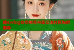 糖心vlog会员账号共享交流社区贴吧推荐