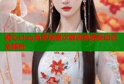 糖心vlog免费观看次数调整最新动态全解析