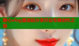 糖心vlog邀请码分享开启专属创作之旅