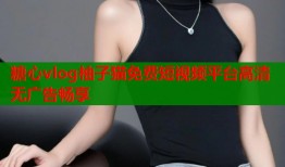 糖心vlog柚子猫免费短视频平台高清无广告畅享