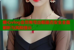 糖心vlog会员账号出租是否安全全面解析与风险提示