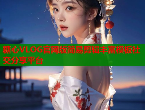 糖心VLOG官网版简易剪辑丰富模板社交分享平台
