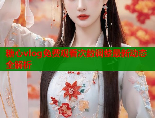 糖心vlog免费观看次数调整最新动态全解析