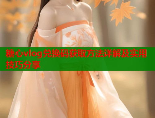 糖心vlog兑换码获取方法详解及实用技巧分享